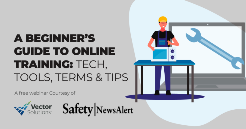 A Beginner’s Guide to Online Training: Tech, Tools, Terms & Tip. A free webinar courtesy of Vector Solutions & Safety News Alert